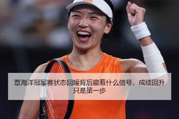覃海洋冠军赛状态回暖背后藏着什么信号，成绩回升只是第一步